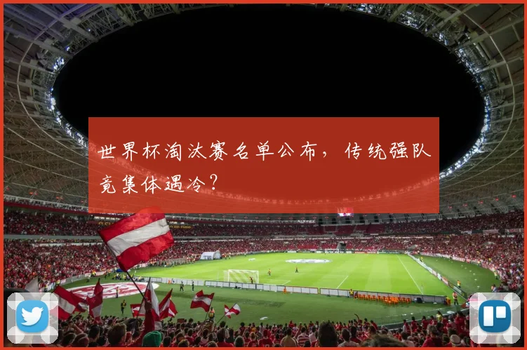 世界杯淘汰赛名单公布，传统强队竟集体遇冷？